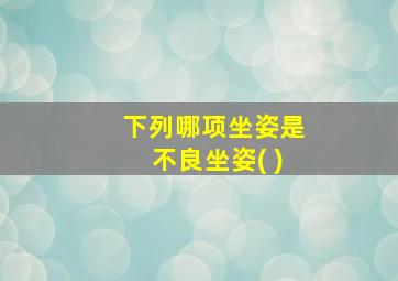 下列哪项坐姿是不良坐姿( )